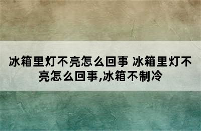 冰箱里灯不亮怎么回事 冰箱里灯不亮怎么回事,冰箱不制冷